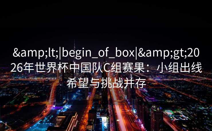 <|begin_of_box|>2026年世界杯中国队C组赛果：小组出线希望与挑战并存